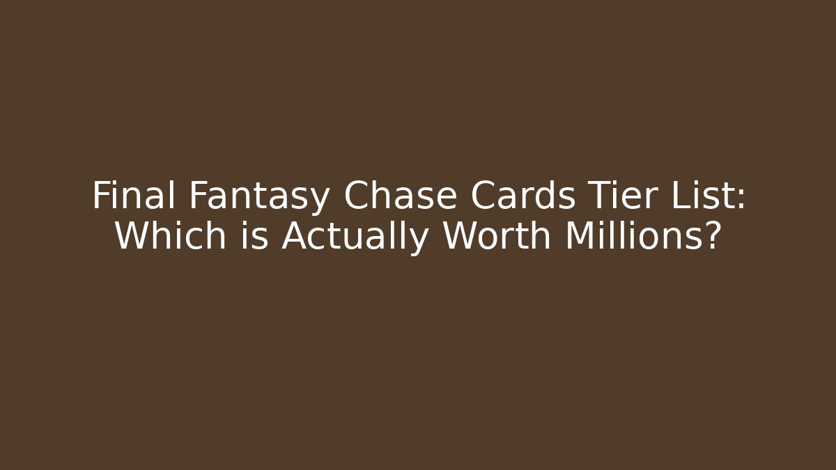 Final Fantasy Chase Cards Tier List: Which is Actually Worth Millions?