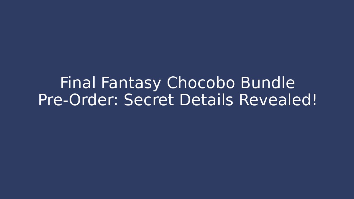 Final Fantasy Chocobo Bundle Pre-Order: Secret Details Revealed!