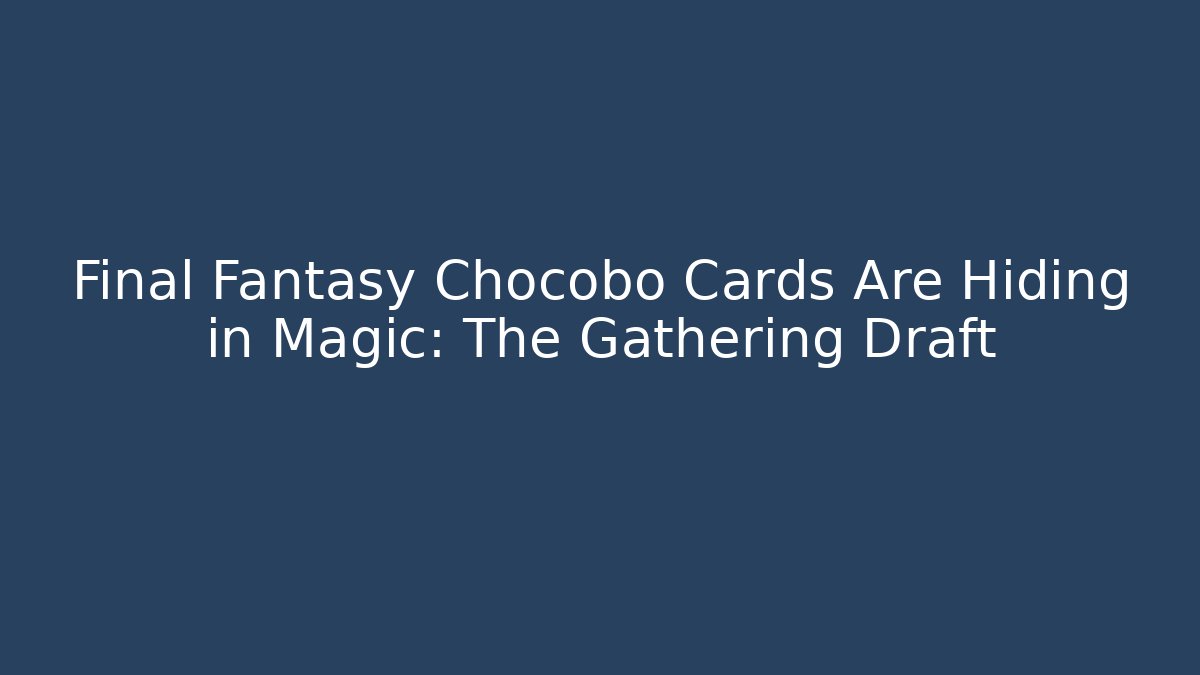 Final Fantasy Chocobo Cards Are Hiding in Magic: The Gathering Draft