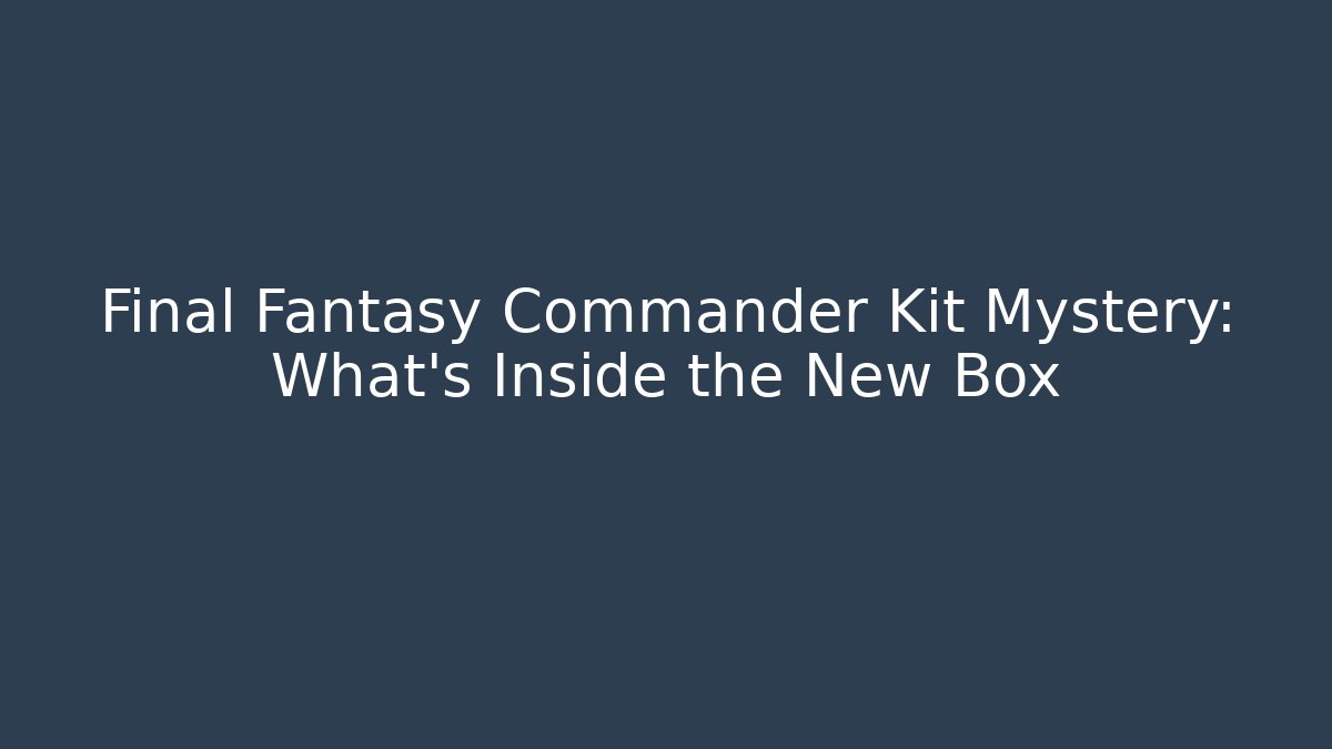 Final Fantasy Commander Kit Mystery: What's Inside the New Box