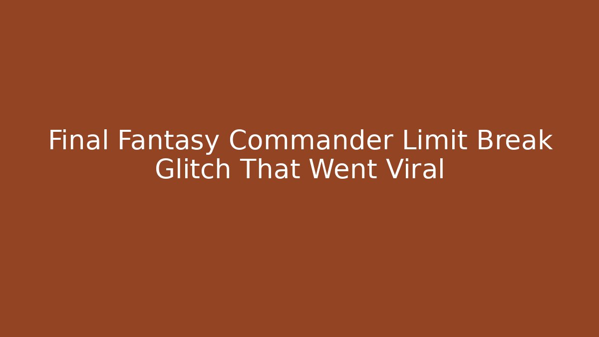 Final Fantasy Commander Limit Break Glitch That Went Viral