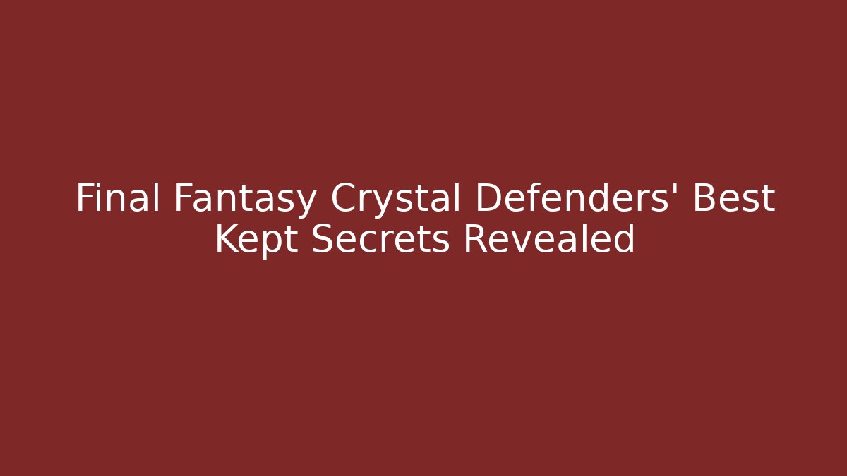 Final Fantasy Crystal Defenders' Best Kept Secrets Revealed