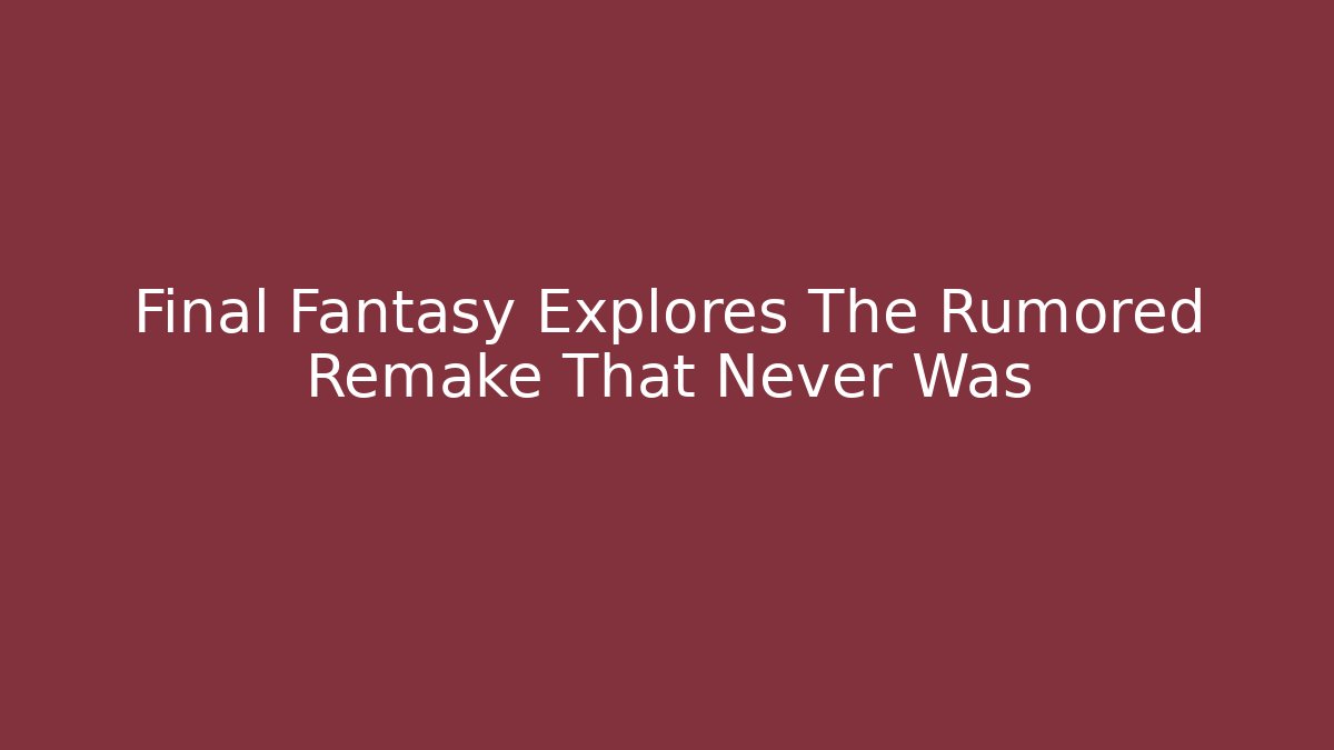 Final Fantasy Explores The Rumored Remake That Never Was - Create More Assets