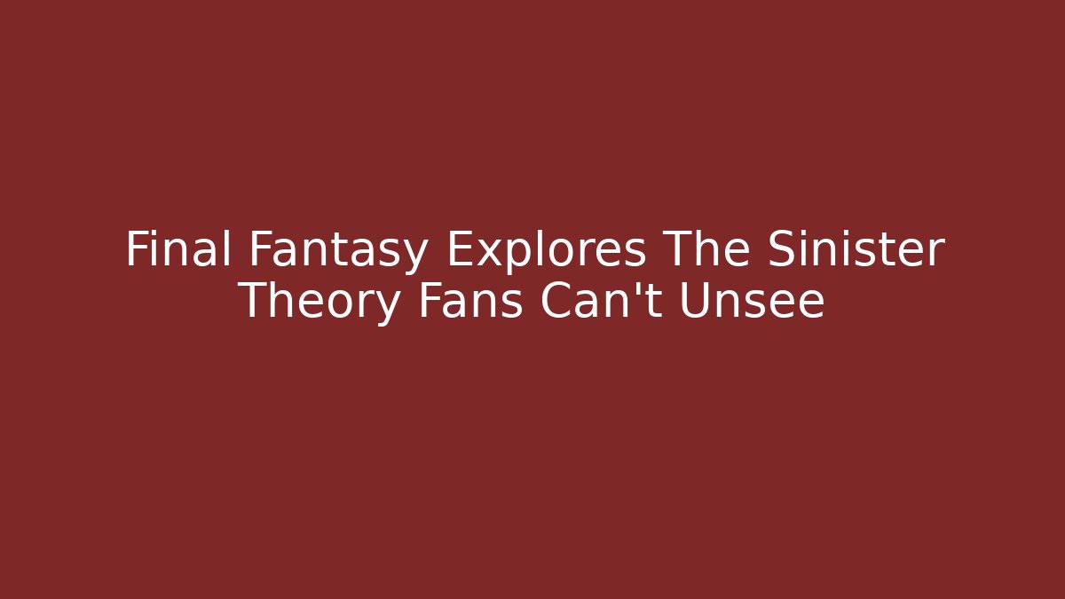 Final Fantasy Explores The Sinister Theory Fans Can't Unsee