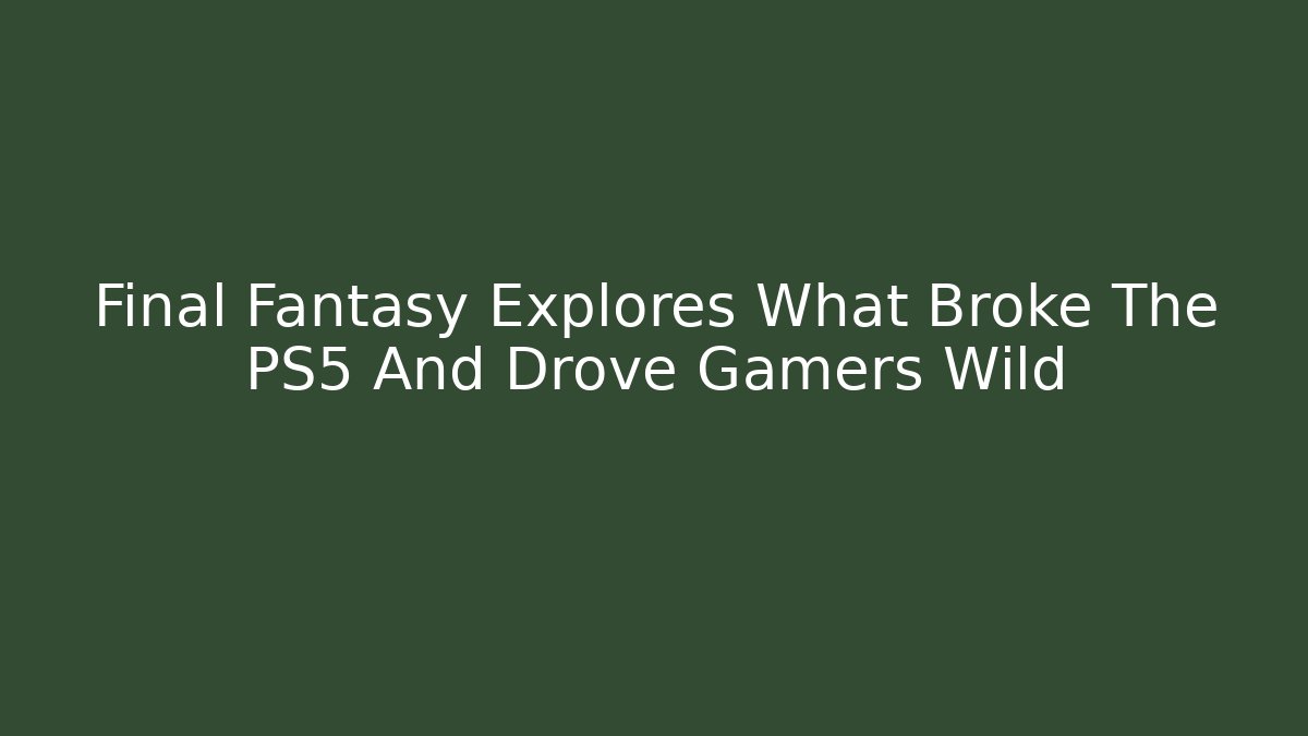 Final Fantasy Explores What Broke The PS5 And Drove Gamers Wild