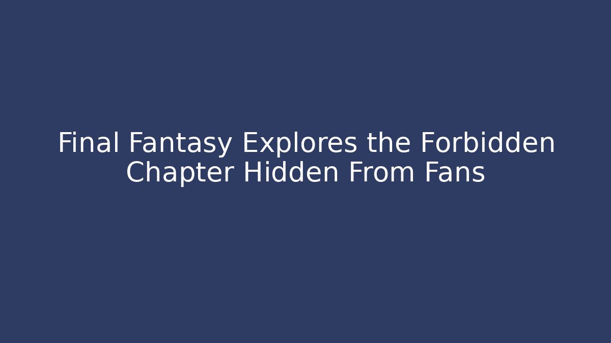 Final Fantasy Explores the Forbidden Chapter Hidden From Fans