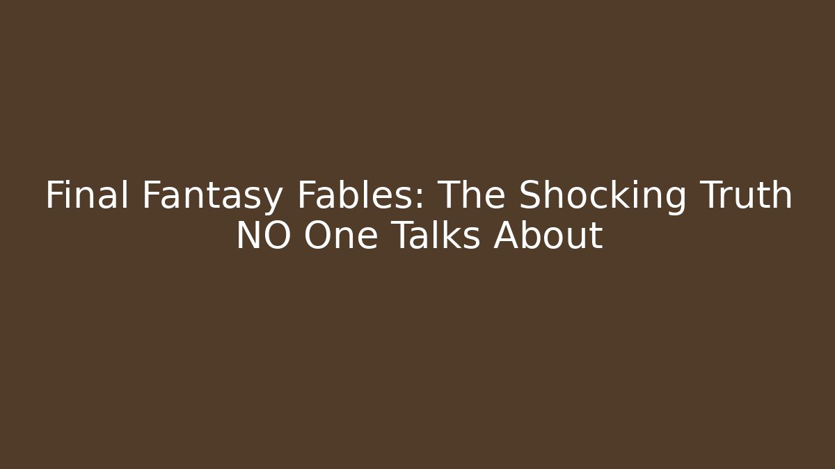 Final Fantasy Fables: The Shocking Truth NO One Talks About