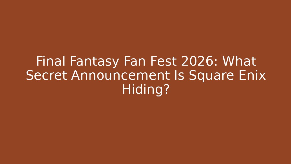 Final Fantasy Fan Fest 2026: What Secret Announcement Is Square Enix Hiding?
