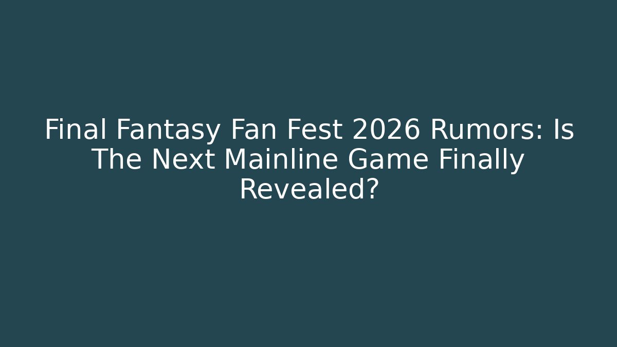 Final Fantasy Fan Fest 2026 Rumors: Is The Next Mainline Game Finally Revealed?