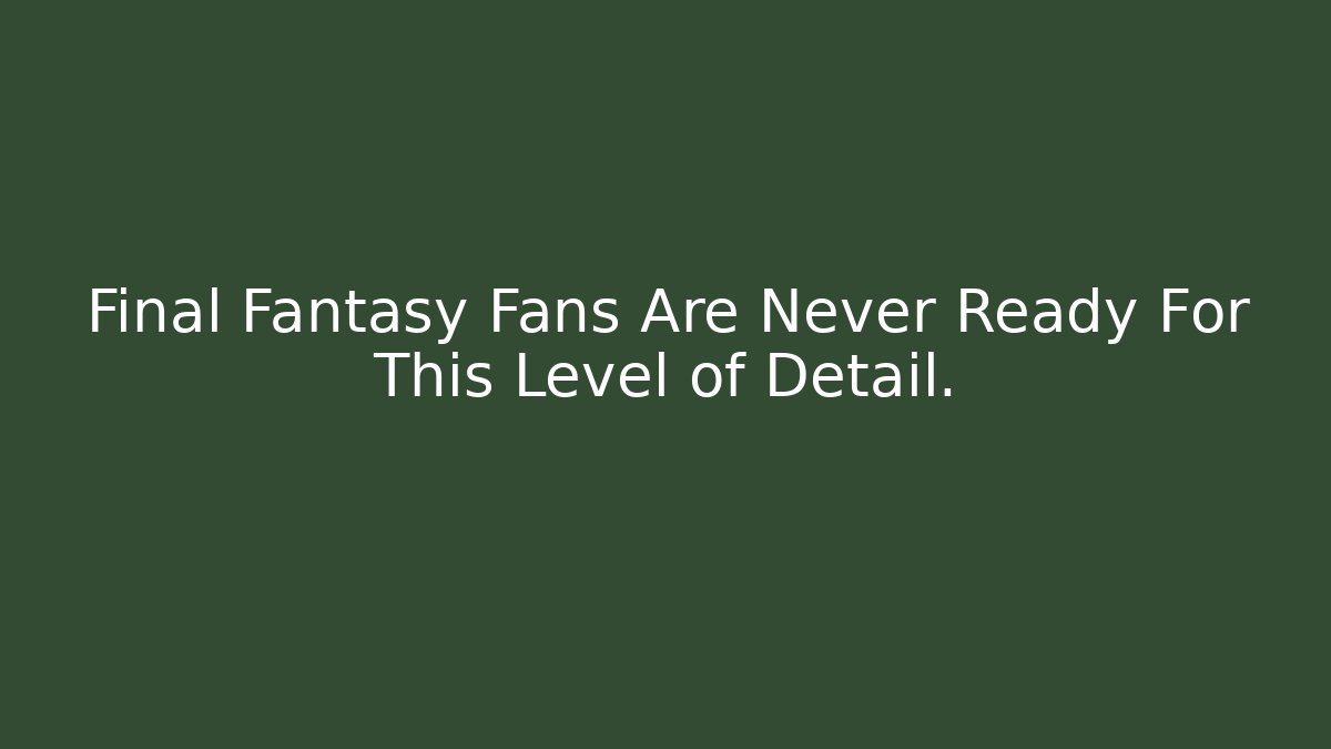 Final Fantasy Fans Are Never Ready For This Level of Detail.