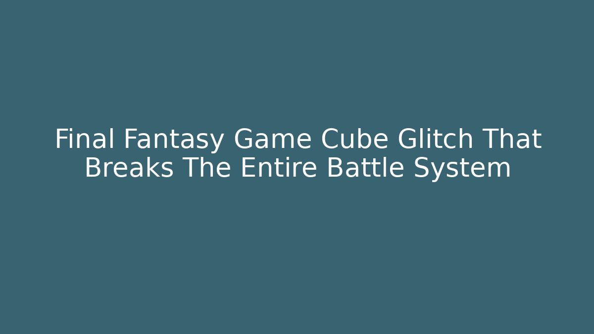 Final Fantasy Game Cube Glitch That Breaks The Entire Battle System