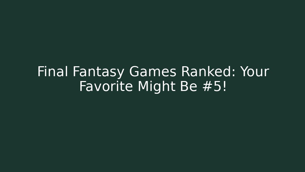 Final Fantasy Games Ranked: Your Favorite Might Be #5! - Create More Assets