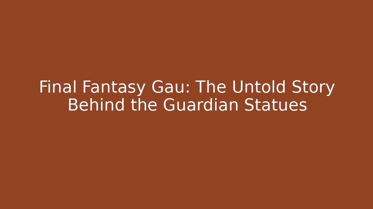 Final Fantasy Gau: The Untold Story Behind the Guardian Statues