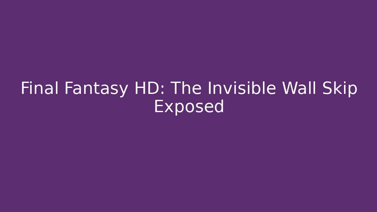 Final Fantasy HD: The Invisible Wall Skip Exposed