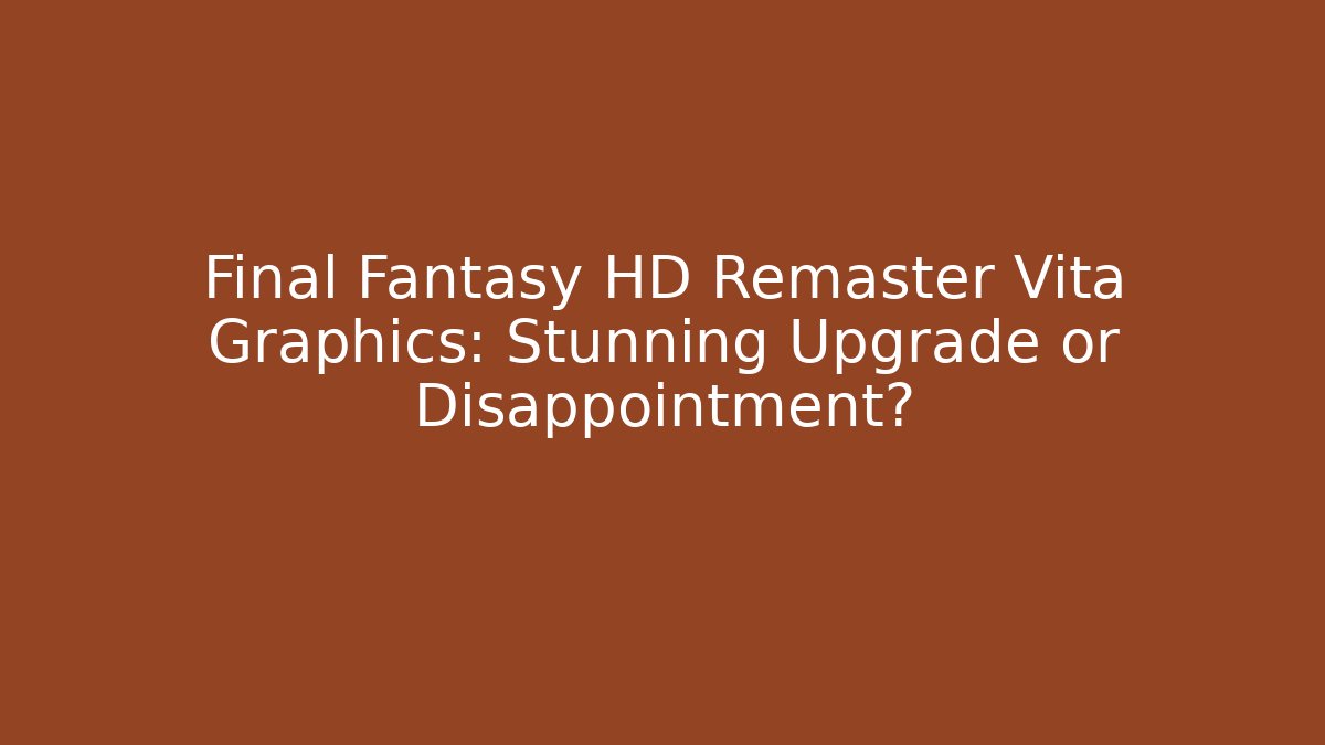Final Fantasy HD Remaster Vita Graphics: Stunning Upgrade or Disappointment?
