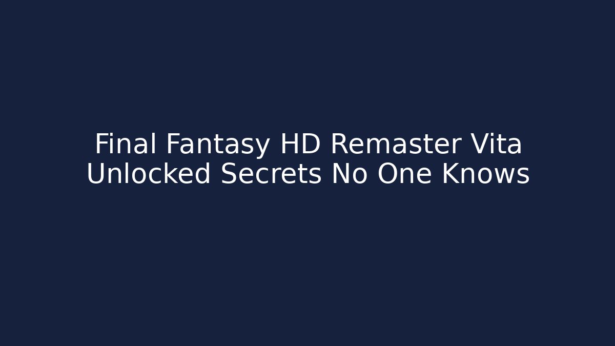 Final Fantasy HD Remaster Vita Unlocked Secrets No One Knows
