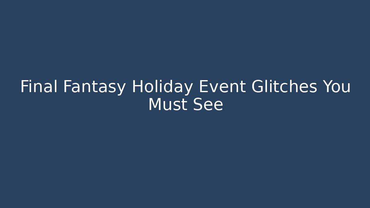 Final Fantasy Holiday Event Glitches You Must See
