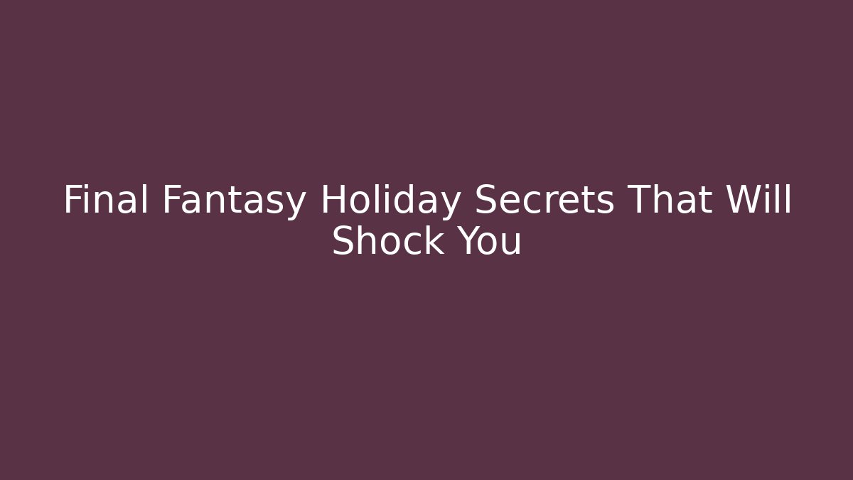 Final Fantasy Holiday Secrets That Will Shock You