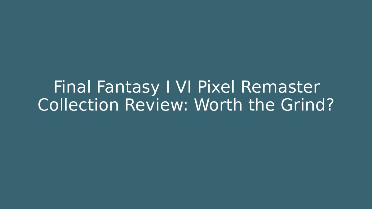 Final Fantasy I VI Pixel Remaster Collection Review: Worth the Grind?