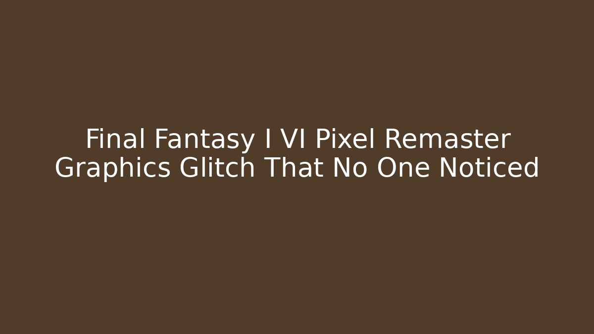 Final Fantasy I VI Pixel Remaster Graphics Glitch That No One Noticed
