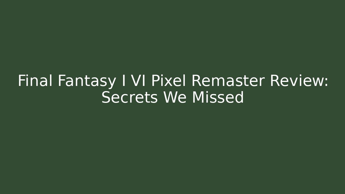 Final Fantasy I VI Pixel Remaster Review: Secrets We Missed