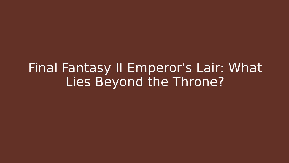 Final Fantasy II Emperor’s Lair: What Lies Beyond the Throne?