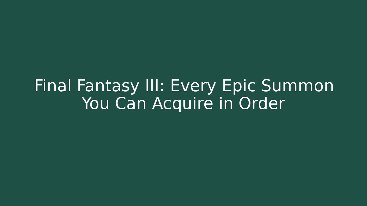 Final Fantasy III: Every Epic Summon You Can Acquire in Order - Create More Assets