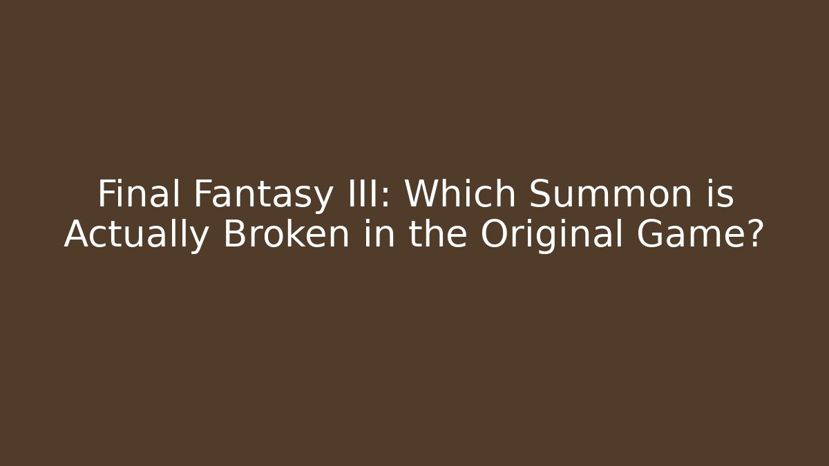 Final Fantasy III: Which Summon is Actually Broken in the Original Game?
