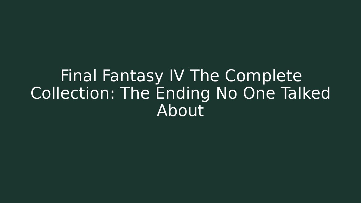 Final Fantasy IV The Complete Collection: The Ending No One Talked About
