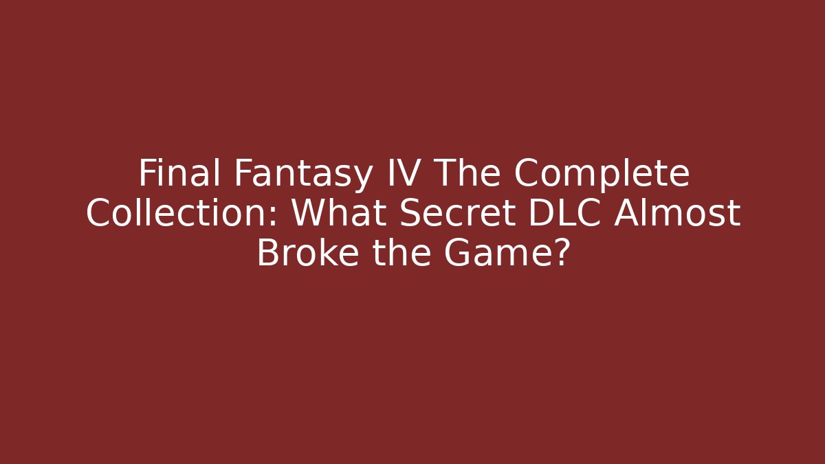 Final Fantasy IV The Complete Collection: What Secret DLC Almost Broke the Game?