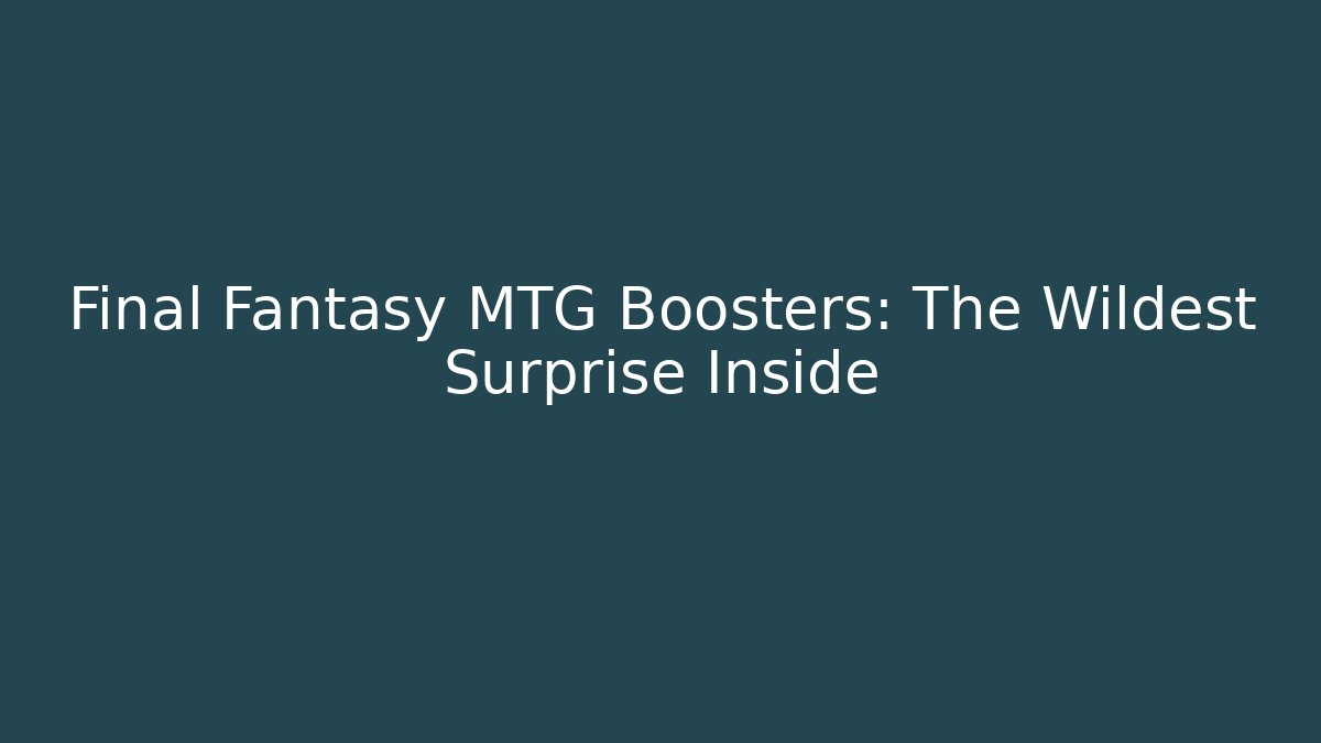 Final Fantasy MTG Boosters: The Wildest Surprise Inside - Create More Assets
