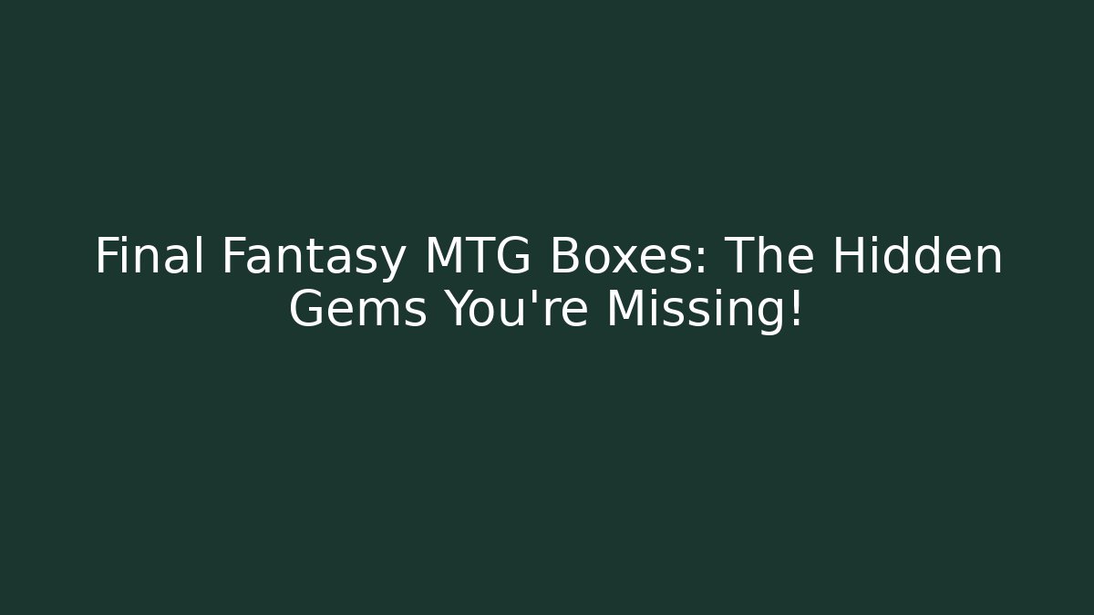 Final Fantasy MTG Boxes: The Hidden Gems You're Missing! - Create More Assets
