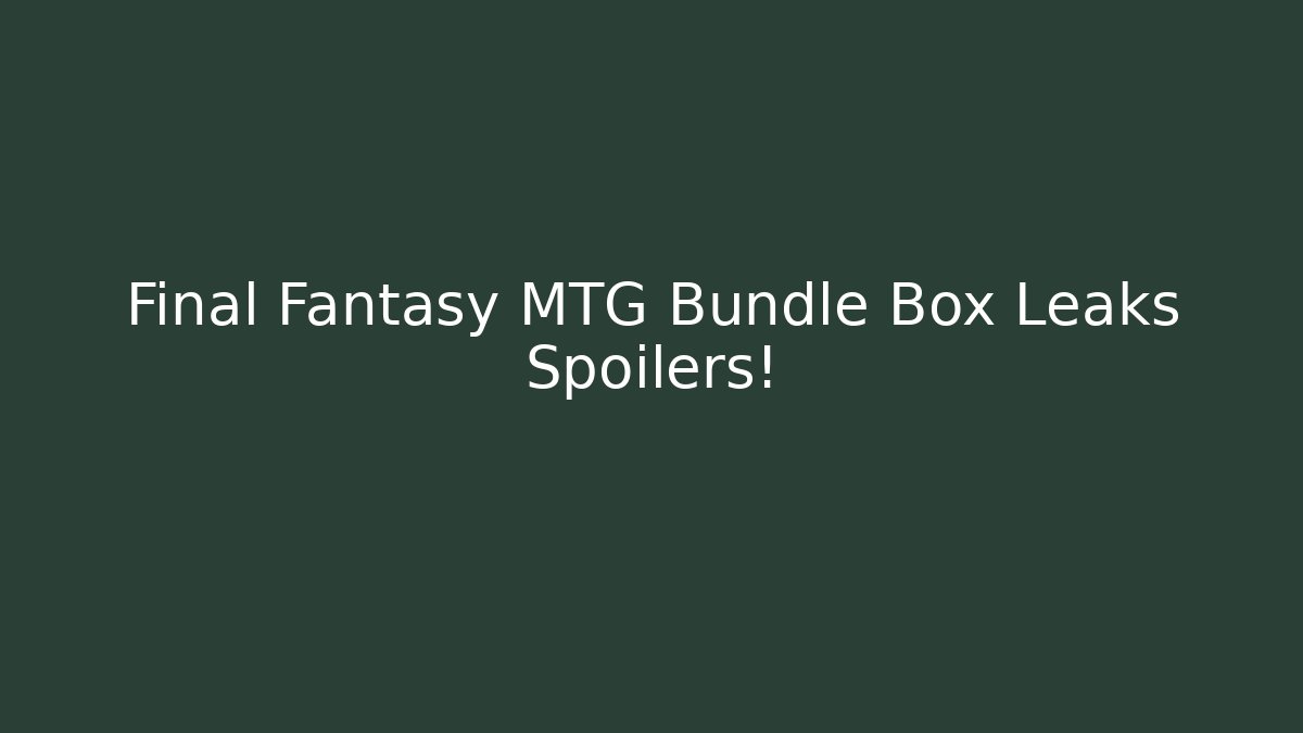 Final Fantasy MTG Bundle Box Leaks Spoilers! - Create More Assets