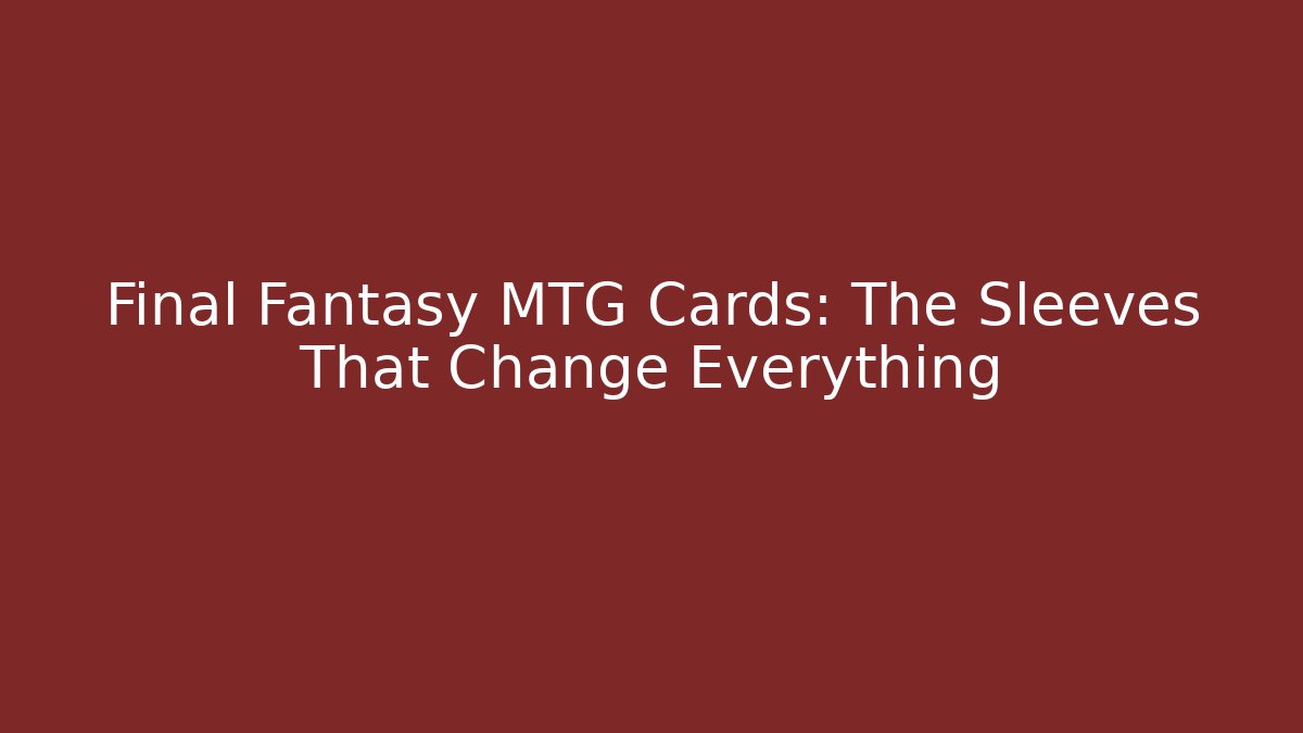 Final Fantasy MTG Cards: The Sleeves That Change Everything - Create More Assets
