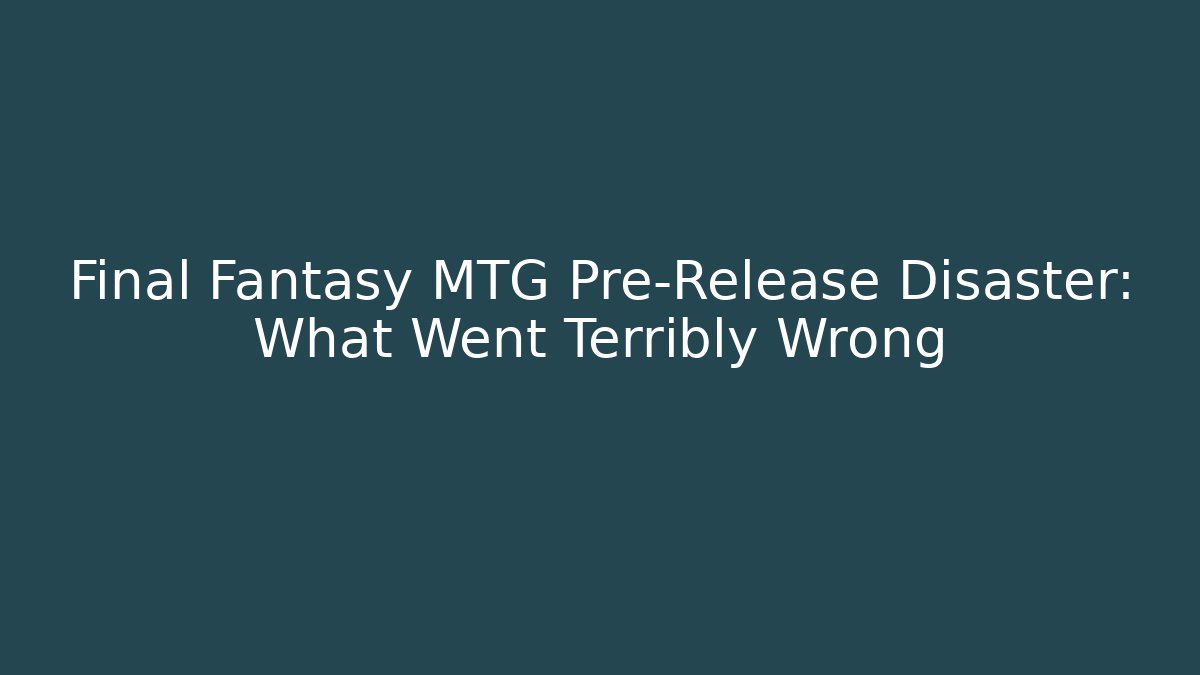 Final Fantasy MTG Pre-Release Disaster: What Went Terribly Wrong