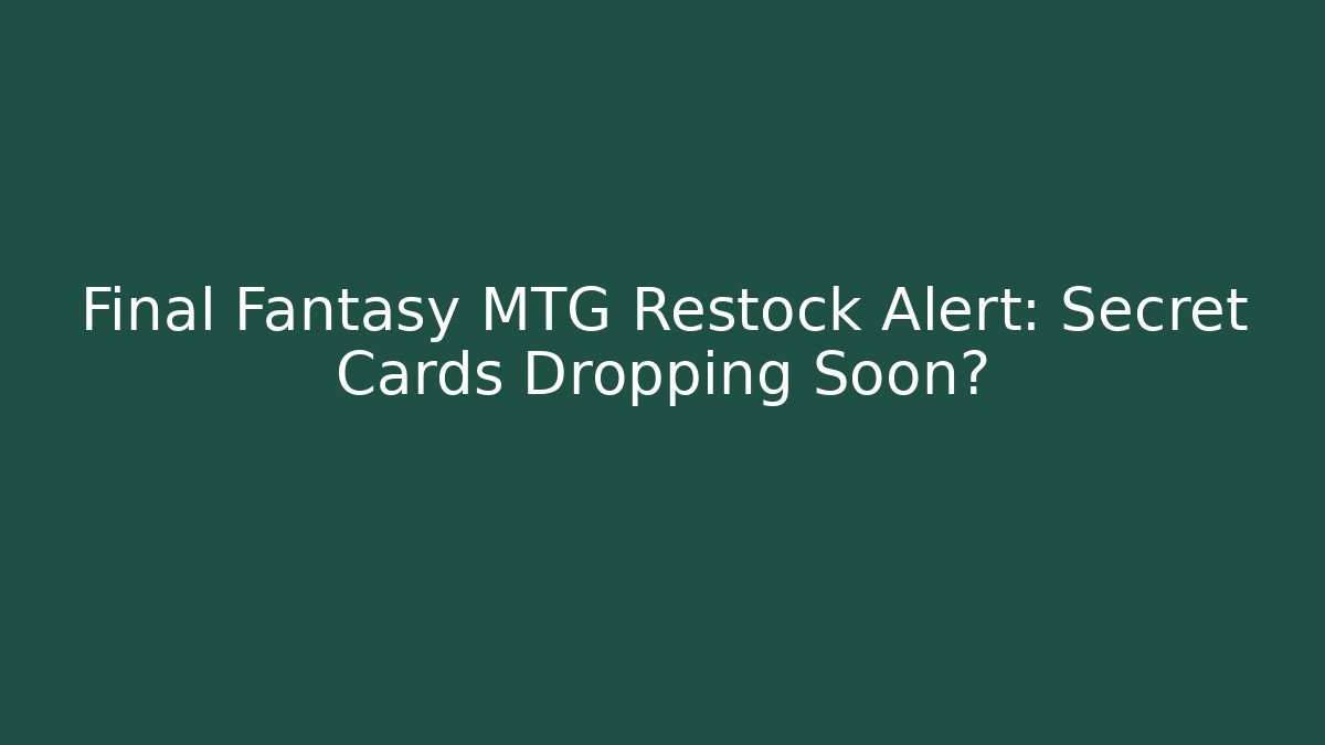 Final Fantasy MTG Restock Alert: Secret Cards Dropping Soon?