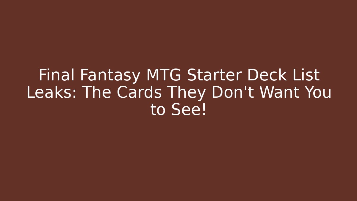 Final Fantasy MTG Starter Deck List Leaks: The Cards They Don't Want You to See!