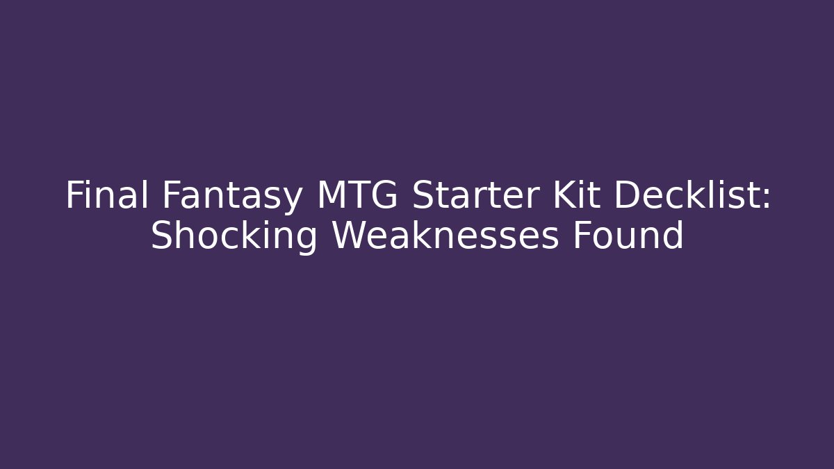 Final Fantasy MTG Starter Kit Decklist: Shocking Weaknesses Found - Create More Assets