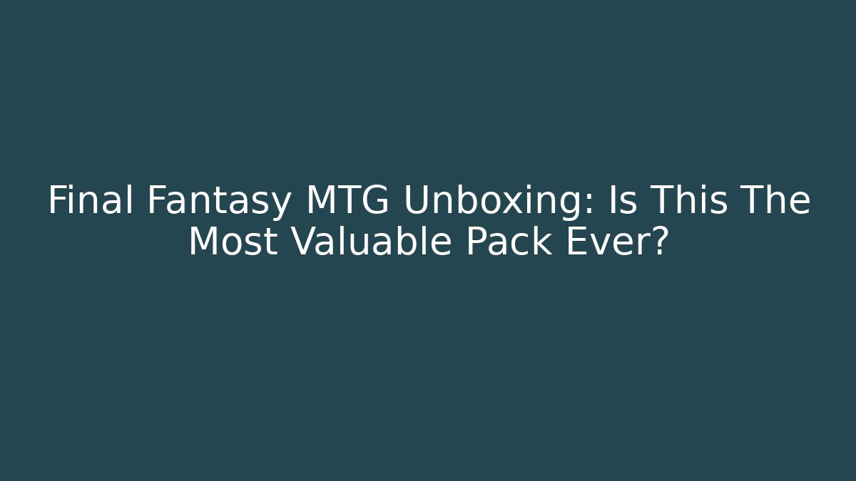 Final Fantasy MTG Unboxing: Is This The Most Valuable Pack Ever?