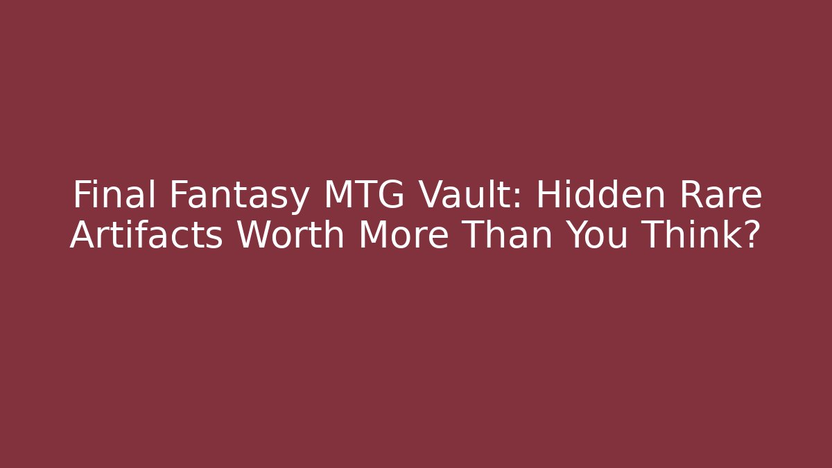 Final Fantasy MTG Vault: Hidden Rare Artifacts Worth More Than You Think?