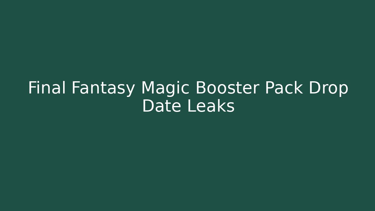Final Fantasy Magic Booster Pack Drop Date Leaks - Create More Assets