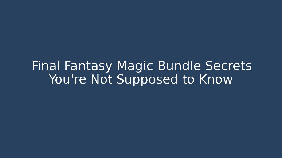 Final Fantasy Magic Bundle Secrets You’re Not Supposed to Know