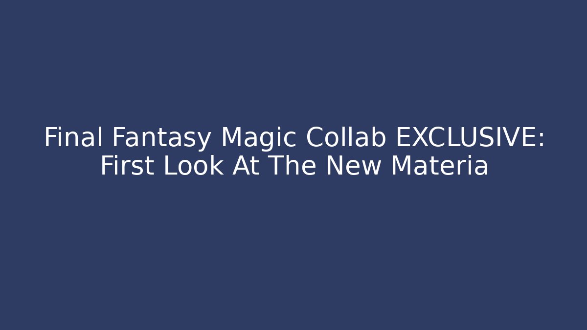Final Fantasy Magic Collab EXCLUSIVE: First Look At The New Materia
