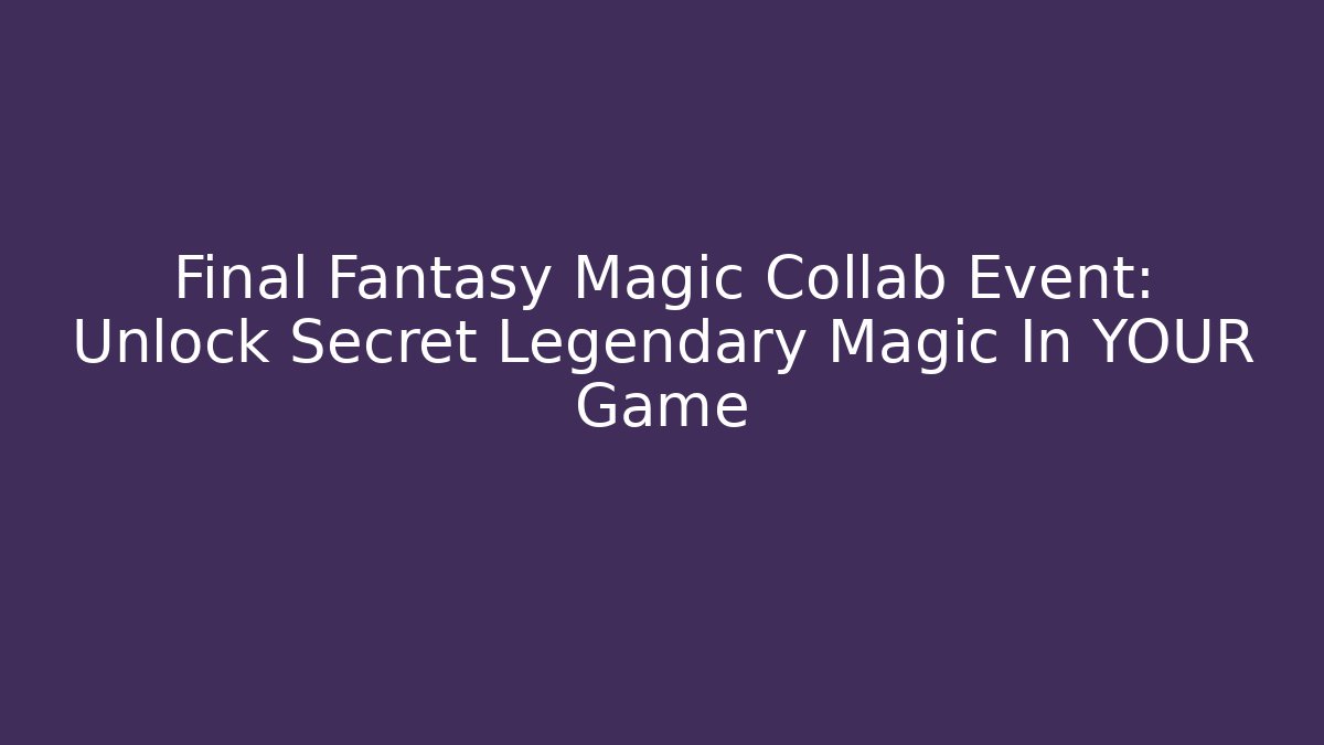 Final Fantasy Magic Collab Event: Unlock Secret Legendary Magic In YOUR Game