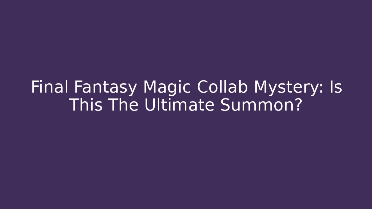 Final Fantasy Magic Collab Mystery: Is This The Ultimate Summon?