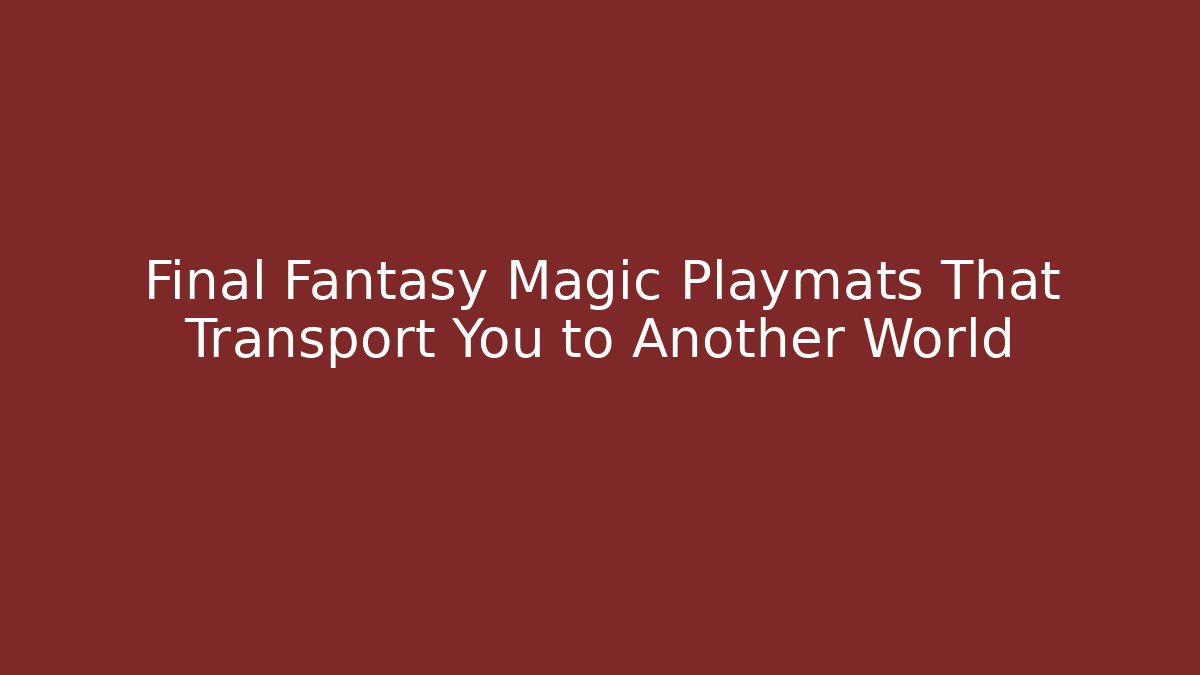 Final Fantasy Magic Playmats That Transport You to Another World