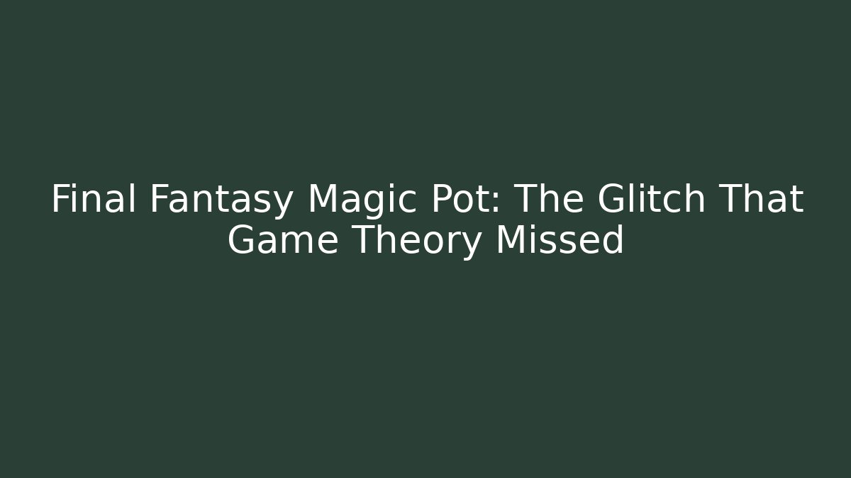 Final Fantasy Magic Pot: The Glitch That Game Theory Missed