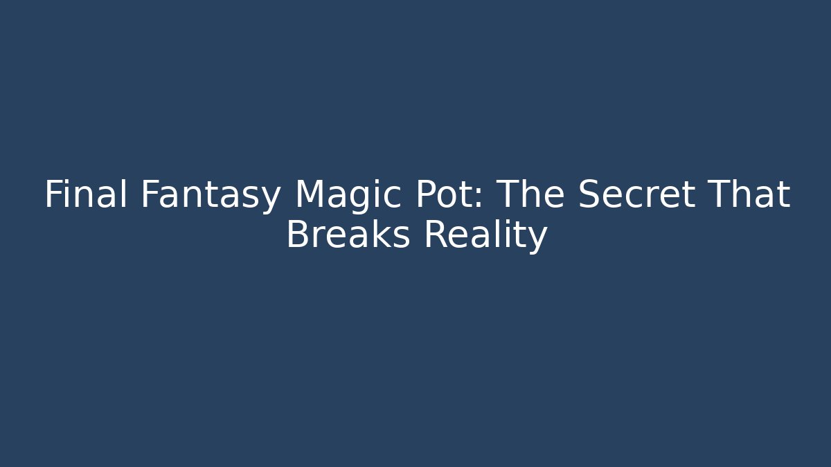 Final Fantasy Magic Pot: The Secret That Breaks Reality