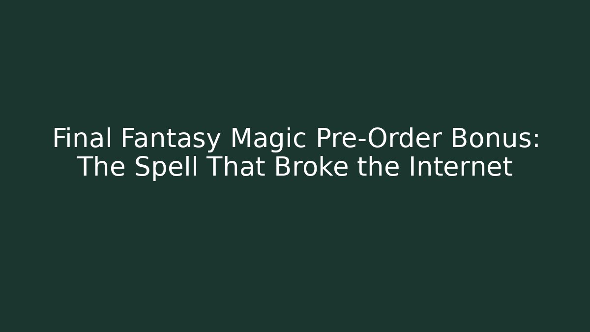 Final Fantasy Magic Pre-Order Bonus: The Spell That Broke the Internet - Create More Assets