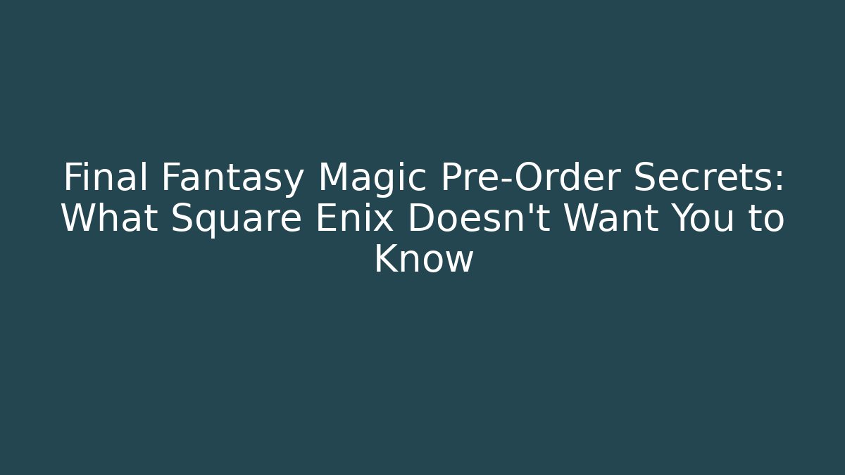 Final Fantasy Magic Pre-Order Secrets: What Square Enix Doesn't Want You to Know